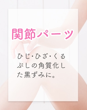 関節パーツ：ひじ・ひざ・くるぶしの角質化した黒ずみに。